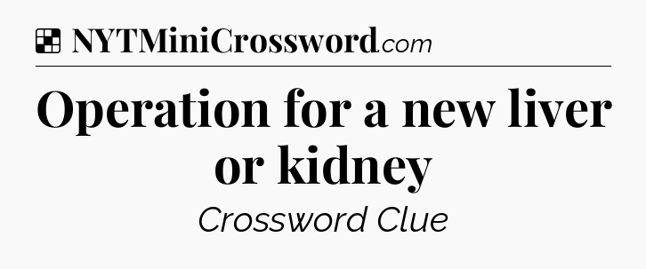 Solution: Operation for a new liver or kidney - NYT Crossword
