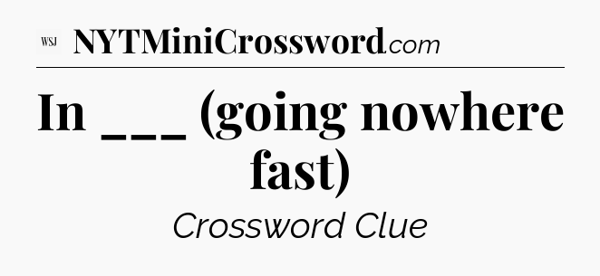 In ___ (going nowhere fast) - WSJ Crossword