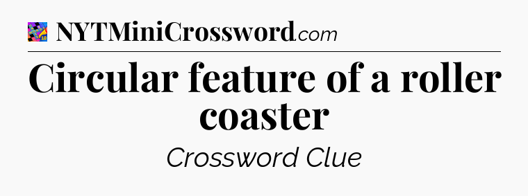 Circular feature of a roller coaster Crossword Clue