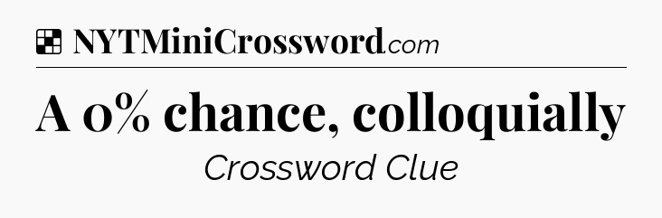 Solution: A 0% chance, colloquially - NYT Crossword