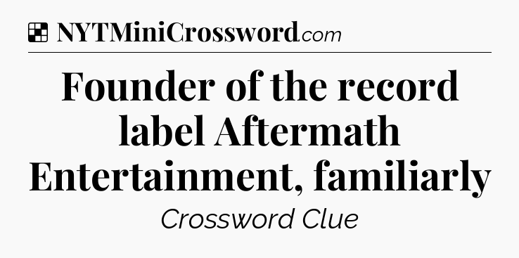 Solution: Founder of the record label Aftermath Entertainment, familiarly - NYT Crossword