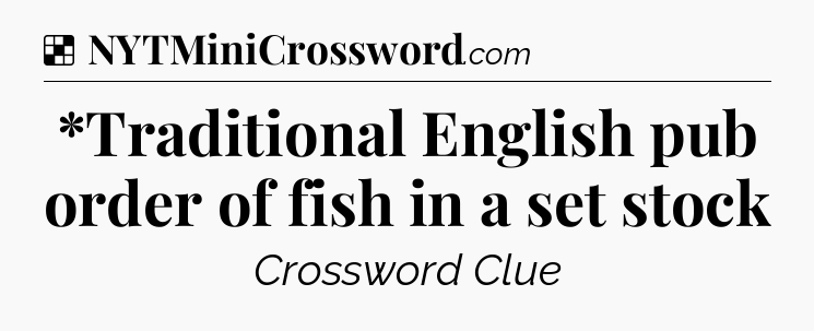 Solution: *Traditional English pub order of fish in a set stock - NYT Crossword