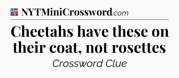 Cheetahs have these on their coat, not rosettes Codycross