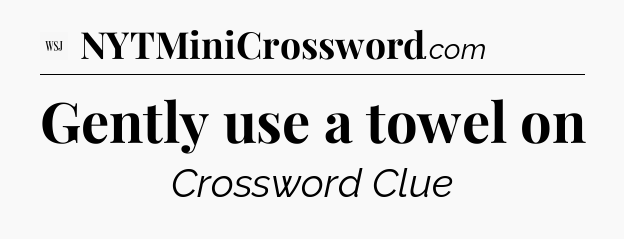 Gently use a towel on - WSJ Crossword