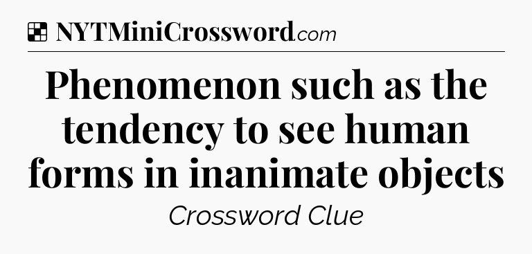 Solution: Phenomenon such as the tendency to see human forms in inanimate objects - NYT Crossword