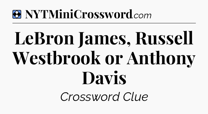 Solution: LeBron James, Russell Westbrook or Anthony Davis - NYT Mini Crossword