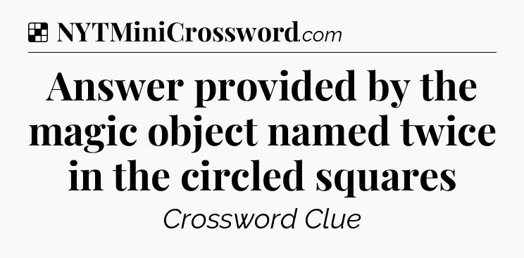 Solution: Answer provided by the magic object named twice in the circled squares - NYT Crossword