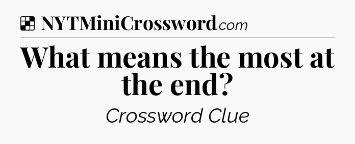 Solution: What means the most at the end - NYT Crossword