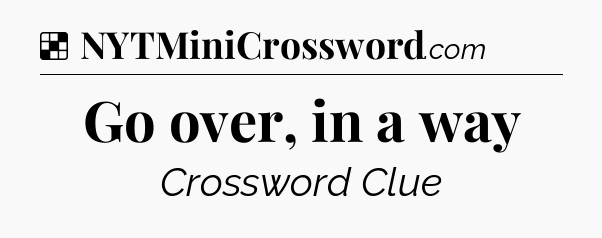 Solution: Go over, in a way - NYT Crossword