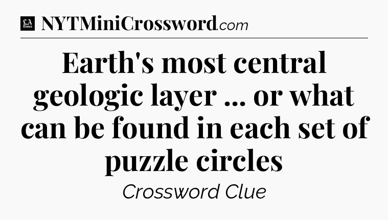 Earth's most central geologic layer ... or what can be found in each set of puzzle circles - LA Times Crossword