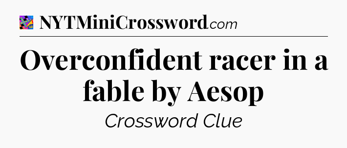 Overconfident racer in a fable by Aesop Crossword Clue