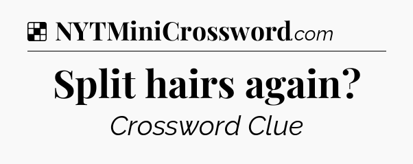 Solution: Split hairs again - NYT Crossword