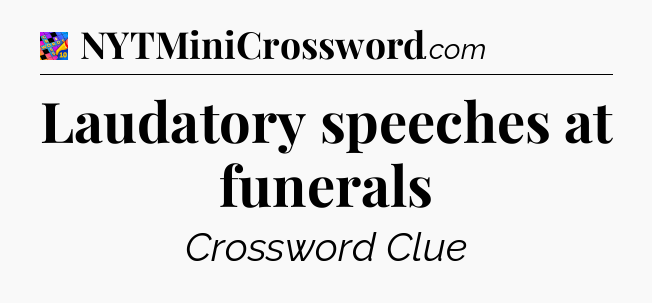 Laudatory speeches at funerals Crossword Clue