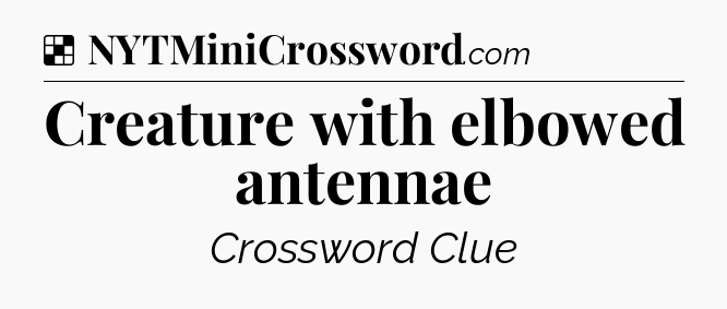 Solution: Creature with elbowed antennae - NYT Crossword