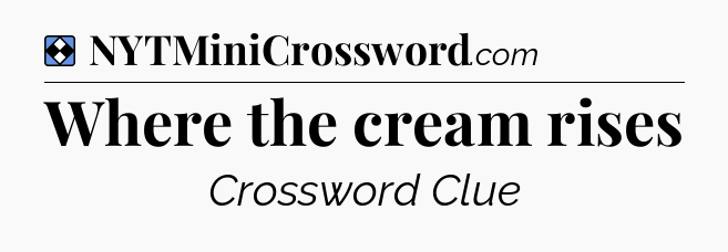 Solution: Where the cream rises - NYT Mini Crossword