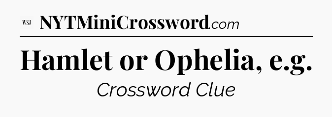 Hamlet or Ophelia, e.g - WSJ Crossword