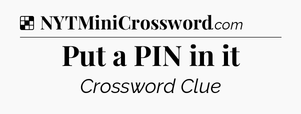 Solution: Put a PIN in it - NYT Crossword