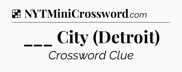 Solution: ___ City (Detroit) - NYT Crossword