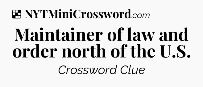 Solution: Maintainer of law and order north of the U.S - NYT Crossword