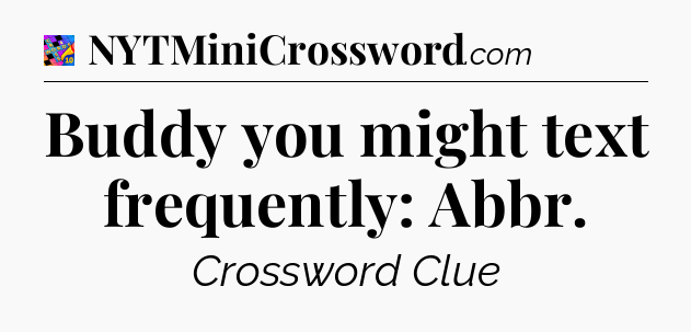 Buddy you might text frequently: Abbr Crossword Clue