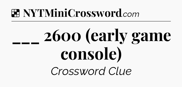 Solution: ___ 2600 (early game console) - NYT Crossword