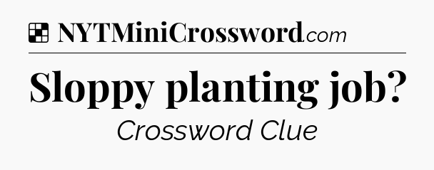 Solution: Sloppy planting job - NYT Crossword