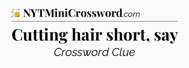 Cutting hair short, say - 7 Little Words