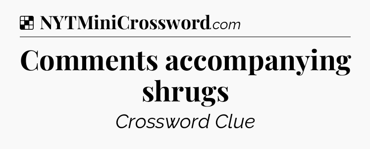 Solution: Comments accompanying shrugs - NYT Crossword