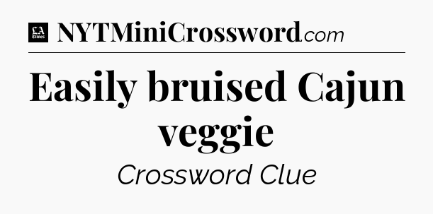 Easily bruised Cajun veggie - LA Times Crossword