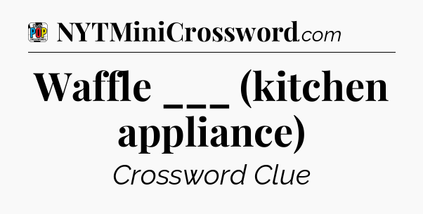 Waffle ___ (kitchen appliance) Crossword Clue
