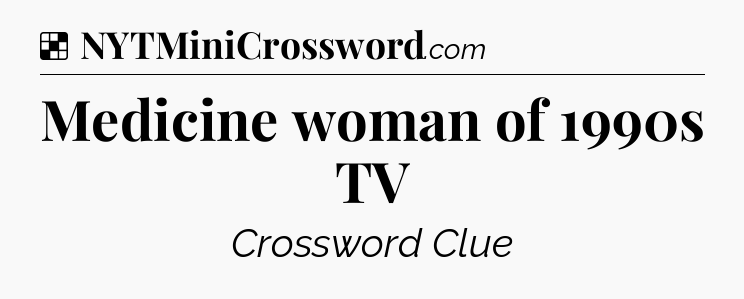 Solution: Medicine woman of 1990s TV - NYT Crossword