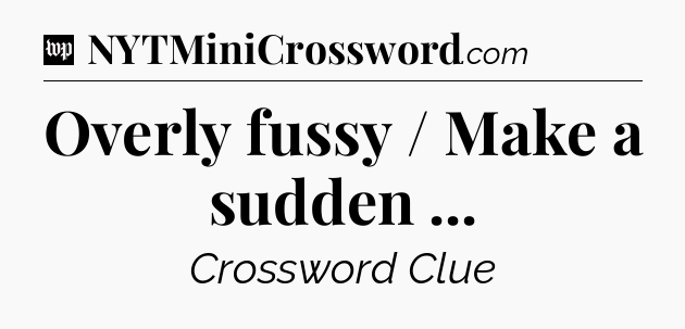 Overly fussy / Make a sudden  Crossword Clue