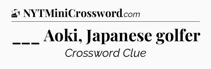 ___ Aoki, Japanese golfer - Daily Themed Classic Crossword