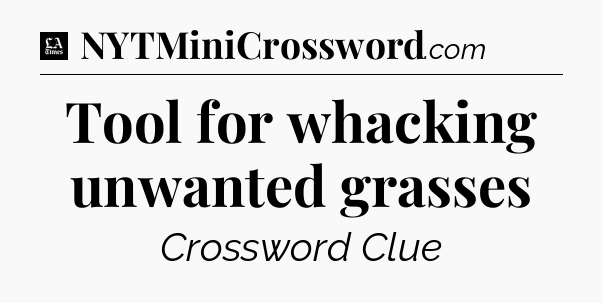 Tool for whacking unwanted grasses - LA Times Crossword