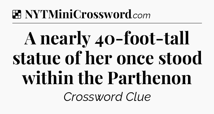 Solution: A nearly 40-foot-tall statue of her once stood within the Parthenon - NYT Crossword