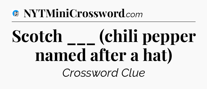 Scotch ___ (chili pepper named after a hat) Crossword Clue