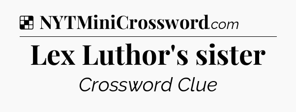 Solution: Lex Luthor's sister - NYT Crossword