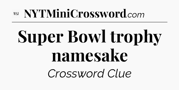 Super Bowl trophy namesake - WSJ Crossword