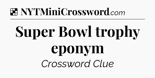 Solution: Super Bowl trophy eponym - NYT Crossword
