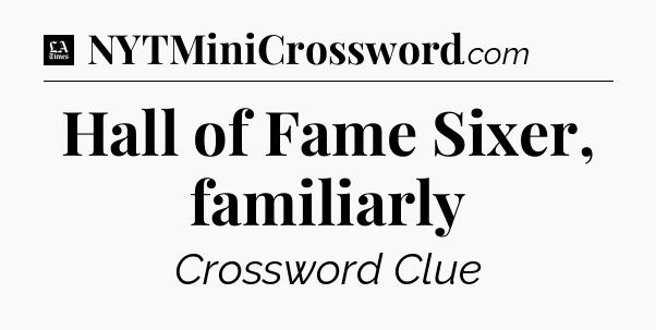 Hall of Fame Sixer, familiarly - LA Times Crossword