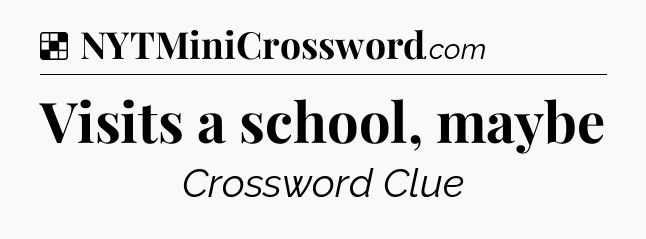 Solution: Visits a school, maybe - NYT Crossword