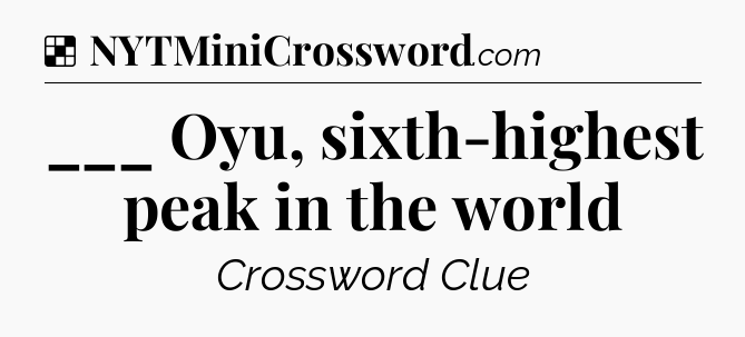 Solution: ___ Oyu, sixth-highest peak in the world - NYT Crossword
