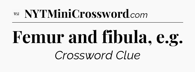 Femur and fibula, e.g - WSJ Crossword