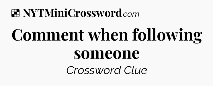 Solution: Comment when following someone - NYT Crossword