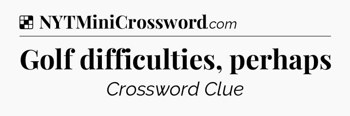 Solution: Golf difficulties, perhaps - NYT Crossword