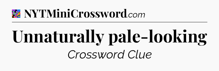 Unnaturally pale-looking Crossword Clue