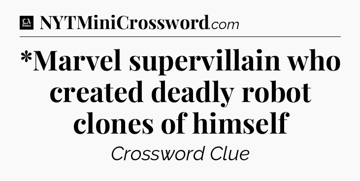 *Marvel supervillain who created deadly robot clones of himself - LA Times Crossword