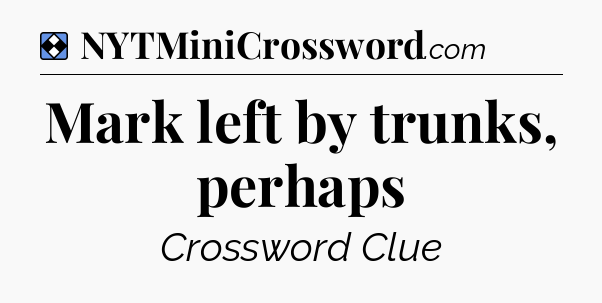 Solution: Mark left by trunks, perhaps - NYT Mini Crossword