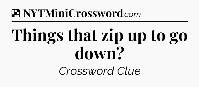 Solution: Things that zip up to go down - NYT Crossword