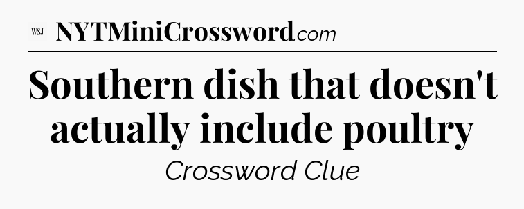 Southern dish that doesn't actually include poultry - WSJ Crossword